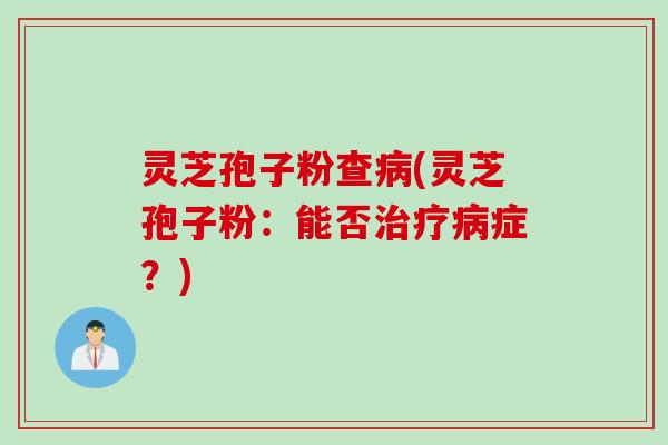灵芝孢子粉查(灵芝孢子粉：能否症？)