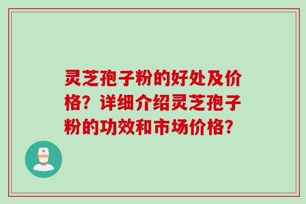 灵芝孢子粉的好处及价格？详细介绍灵芝孢子粉的功效和市场价格？