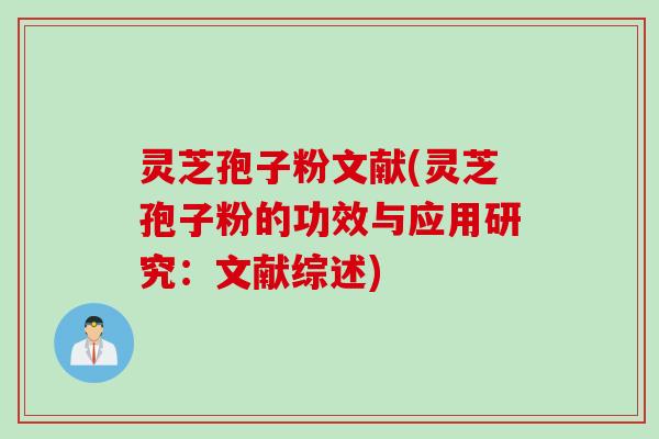 灵芝孢子粉文献(灵芝孢子粉的功效与应用研究:文献综述) 灵芝孢子粉文献(灵芝孢子粉的功效与应用研究:文献综述)