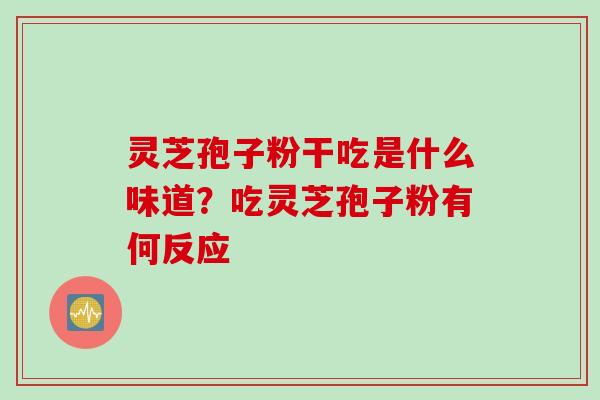 灵芝孢子粉干吃是什么味道？吃灵芝孢子粉有何反应