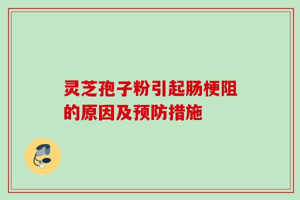 灵芝孢子粉引起肠梗阻的原因及预防措施