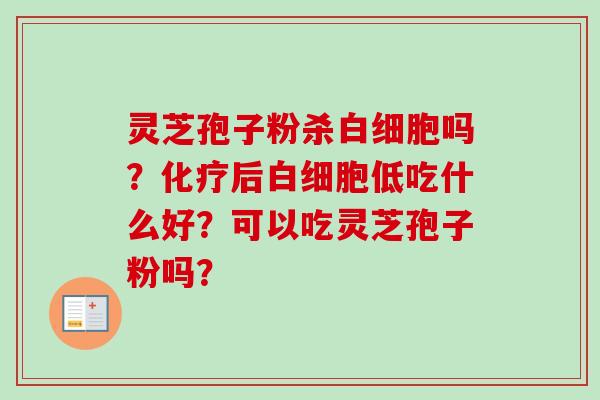 灵芝孢子粉杀吗?后低吃什么好?可以吃灵芝孢子粉吗? 灵芝孢子粉杀吗?后低吃什么好?可以吃灵芝孢子粉吗?