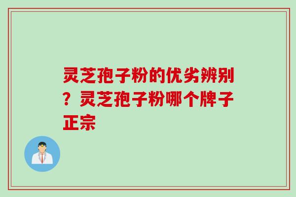 灵芝孢子粉的优劣辨别？灵芝孢子粉哪个牌子正宗