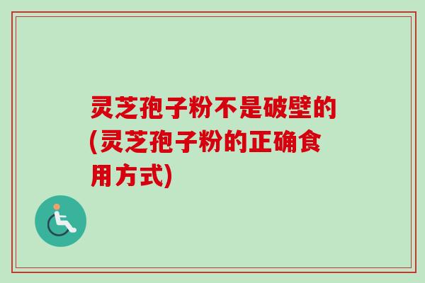 灵芝孢子粉不是破壁的(灵芝孢子粉的正确食用方式) 灵芝孢子粉不是破壁的(灵芝孢子粉的正确食用方式)