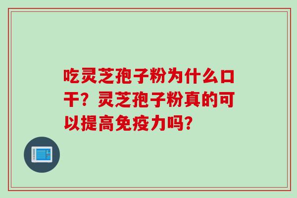吃灵芝孢子粉为什么口干？灵芝孢子粉真的可以提高免疫力吗？
