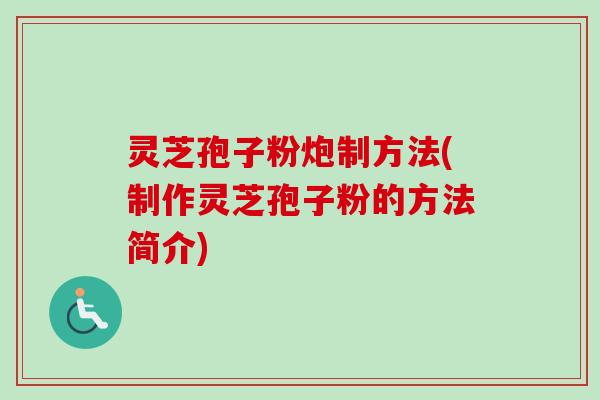 灵芝孢子粉炮制方法(制作灵芝孢子粉的方法简介)