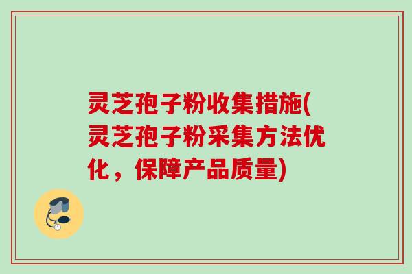 灵芝孢子粉收集措施(灵芝孢子粉采集方法优化,保障产品质量) 灵芝孢子粉收集措施(灵芝孢子粉采集方法优化,保障产品质量)