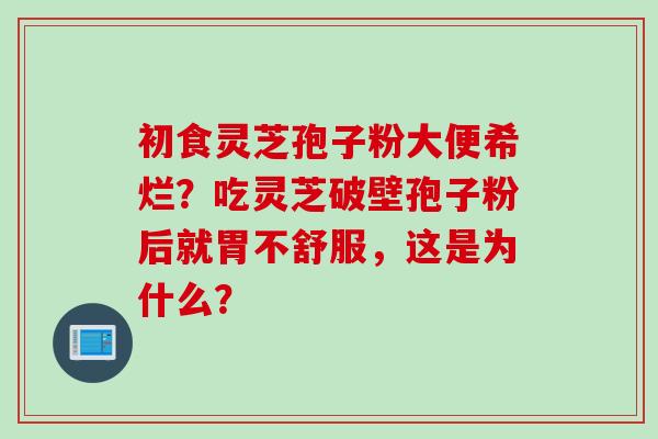 初食灵芝孢子粉大便希烂？吃灵芝破壁孢子粉后就胃不舒服，这是为什么？