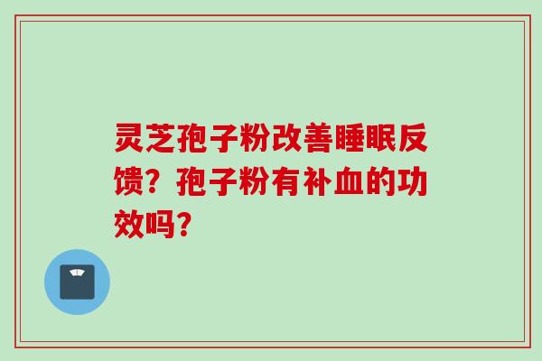 灵芝孢子粉改善反馈?孢子粉有补的功效吗? 灵芝孢子粉改善反馈?孢子粉有补的功效吗?
