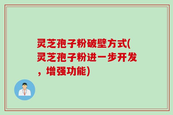 灵芝孢子粉破壁方式(灵芝孢子粉进一步开发，增强功能)
