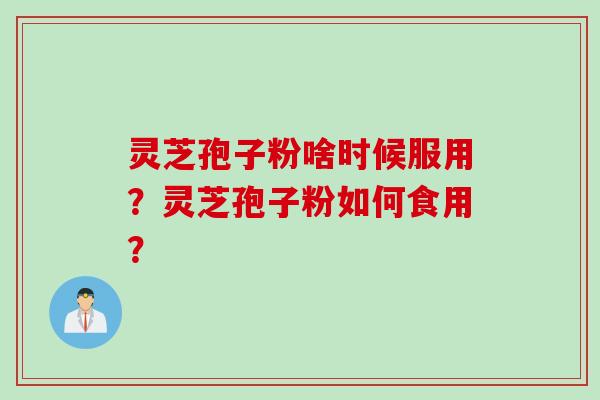 灵芝孢子粉啥时候服用？灵芝孢子粉如何食用？