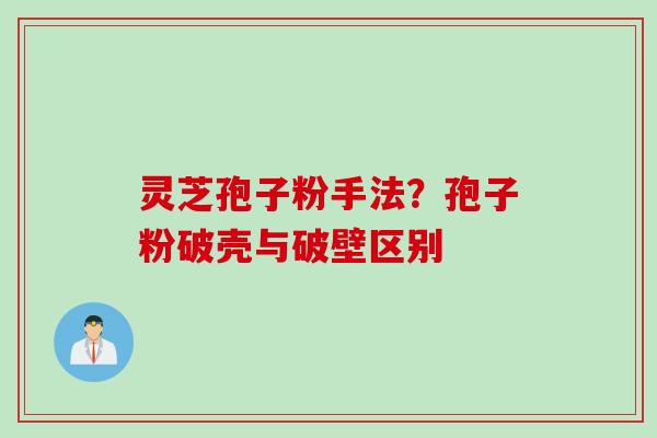 灵芝孢子粉手法？孢子粉破壳与破壁区别