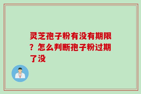 灵芝孢子粉有没有期限？怎么判断孢子粉过期了没