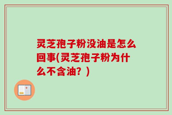 灵芝孢子粉没油是怎么回事(灵芝孢子粉为什么不含油？)