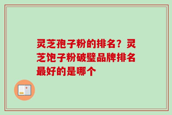 灵芝孢子粉的排名？灵芝饱子粉破璧品牌排名最好的是哪个