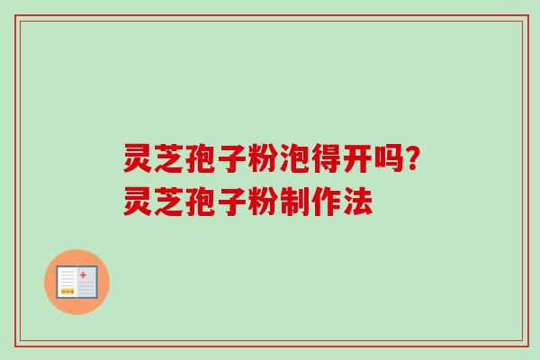 灵芝孢子粉泡得开吗?灵芝孢子粉制作法 灵芝孢子粉泡得开吗?灵芝孢子粉制作法