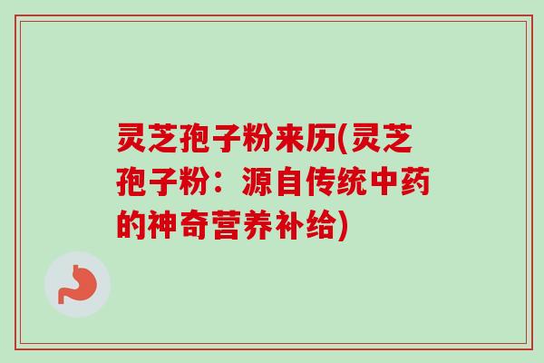 灵芝孢子粉来历(灵芝孢子粉：源自传统中药的神奇营养补给)