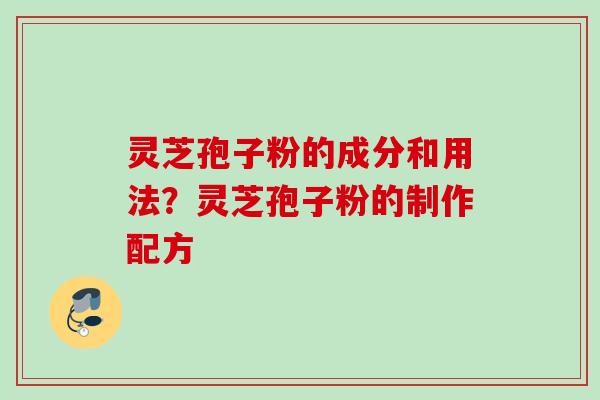 灵芝孢子粉的成分和用法？灵芝孢子粉的制作配方
