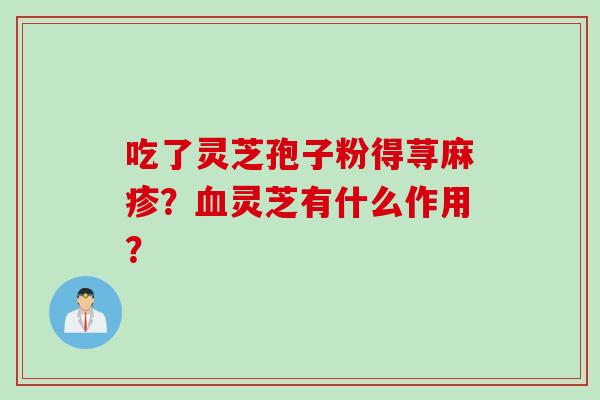 吃了灵芝孢子粉得荨麻疹？血灵芝有什么作用？