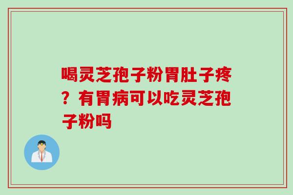 喝灵芝孢子粉胃肚子疼？有胃病可以吃灵芝孢子粉吗