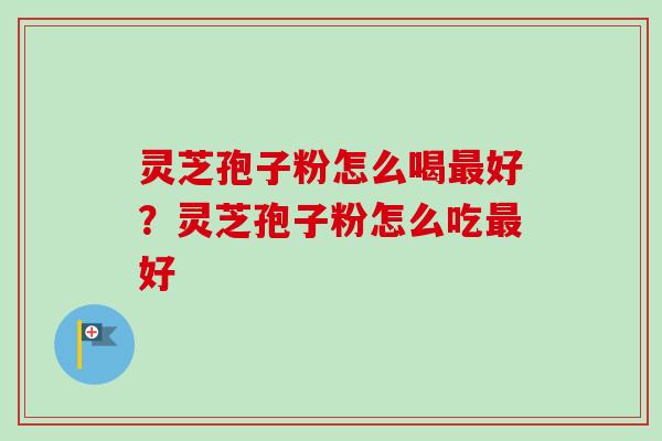 灵芝孢子粉怎么喝好？灵芝孢子粉怎么吃好