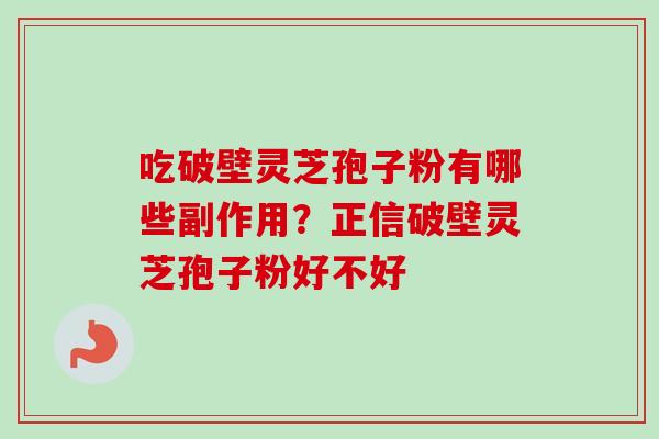 吃破壁灵芝孢子粉有哪些副作用？正信破壁灵芝孢子粉好不好