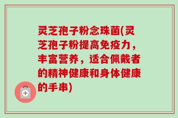 灵芝孢子粉念珠菌(灵芝孢子粉提高免疫力，丰富营养，适合佩戴者的精神健康和身体健康的手串)