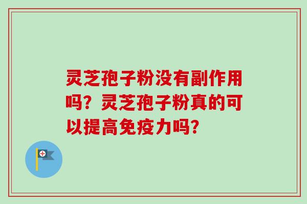 灵芝孢子粉没有副作用吗？灵芝孢子粉真的可以提高免疫力吗？