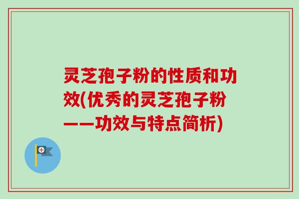 灵芝孢子粉的性质和功效(优秀的灵芝孢子粉——功效与特点简析) 灵芝孢子粉的性质和功效(优秀的灵芝孢子粉——功效与特点简析)