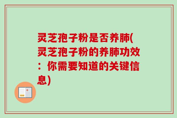 灵芝孢子粉是否养肺(灵芝孢子粉的养肺功效：你需要知道的关键信息)