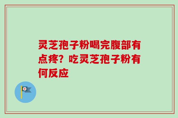 灵芝孢子粉喝完腹部有点疼?吃灵芝孢子粉有何反应 灵芝孢子粉喝完腹部有点疼?吃灵芝孢子粉有何反应