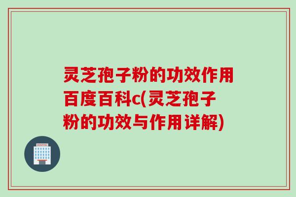 灵芝孢子粉的功效作用百度百科c(灵芝孢子粉的功效与作用详解) 灵芝孢子粉的功效作用百度百科c(灵芝孢子粉的功效与作用详解)