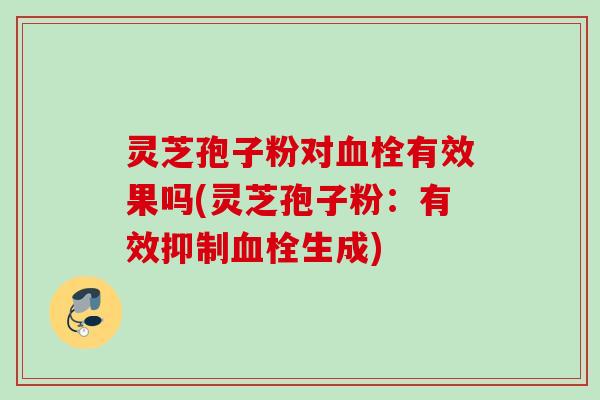 灵芝孢子粉对有效果吗(灵芝孢子粉:有效抑制生成) 灵芝孢子粉对有效果吗(灵芝孢子粉:有效抑制生成)