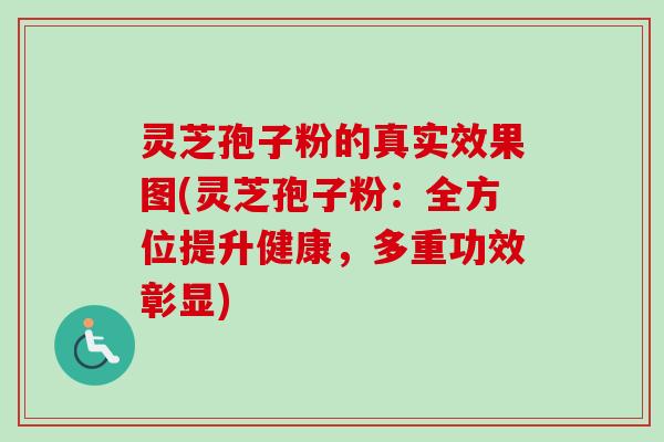 灵芝孢子粉的真实效果图(灵芝孢子粉：全方位提升健康，多重功效彰显)