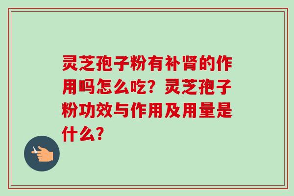 灵芝孢子粉有补肾的作用吗怎么吃？灵芝孢子粉功效与作用及用量是什么？