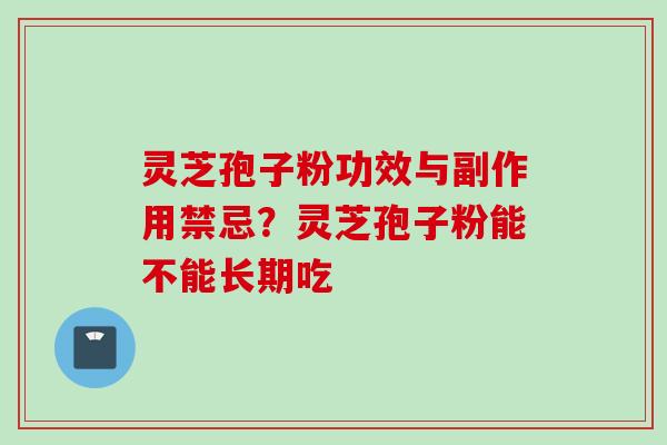 灵芝孢子粉功效与副作用禁忌？灵芝孢子粉能不能长期吃