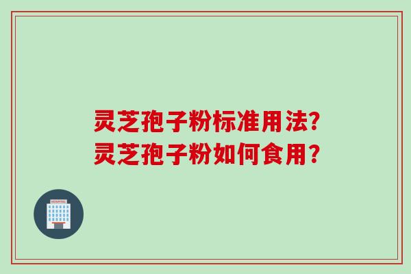 灵芝孢子粉标准用法？灵芝孢子粉如何食用？