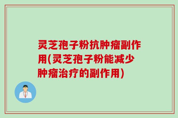 灵芝孢子粉抗肿瘤副作用(灵芝孢子粉能减少肿瘤治疗的副作用)