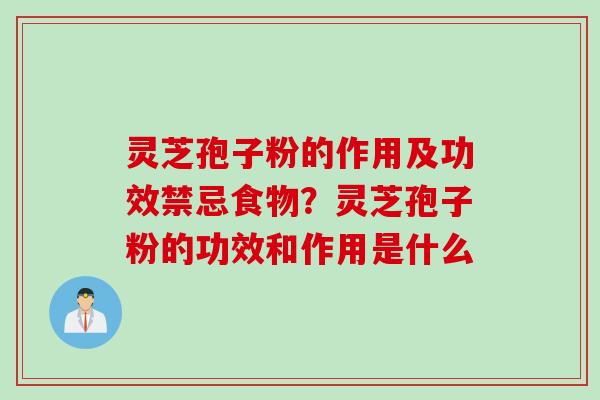 灵芝孢子粉的作用及功效禁忌食物？灵芝孢子粉的功效和作用是什么