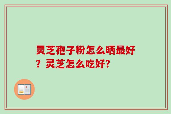 灵芝孢子粉怎么晒好？灵芝怎么吃好？