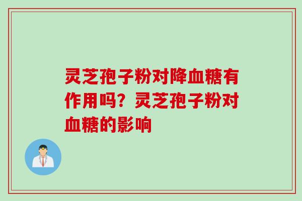 灵芝孢子粉对降有作用吗？灵芝孢子粉对的影响