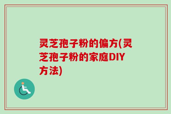 灵芝孢子粉的偏方(灵芝孢子粉的家庭DIY方法)