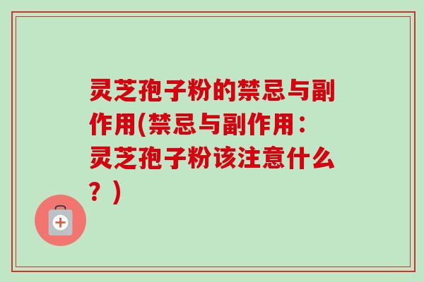 灵芝孢子粉的禁忌与副作用(禁忌与副作用：灵芝孢子粉该注意什么？)