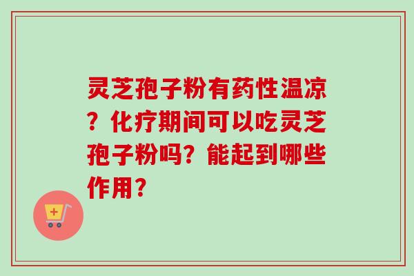 灵芝孢子粉有温凉?期间可以吃灵芝孢子粉吗?能起到哪些作用? 灵芝孢子粉有温凉?期间可以吃灵芝孢子粉吗?能起到哪些作用?