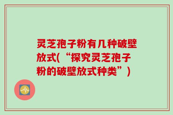 灵芝孢子粉有几种破壁放式(“探究灵芝孢子粉的破壁放式种类”)