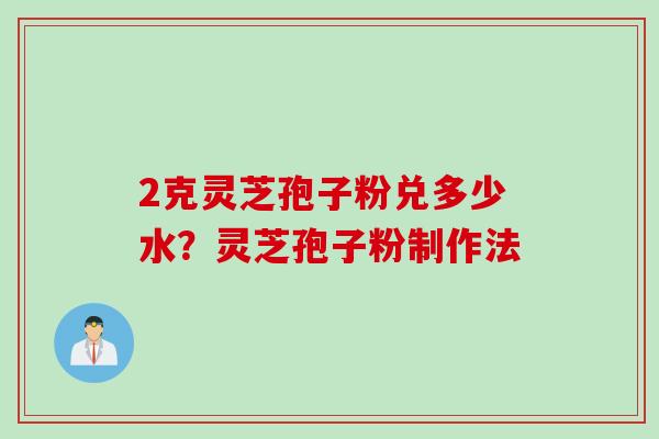 2克灵芝孢子粉兑多少水？灵芝孢子粉制作法