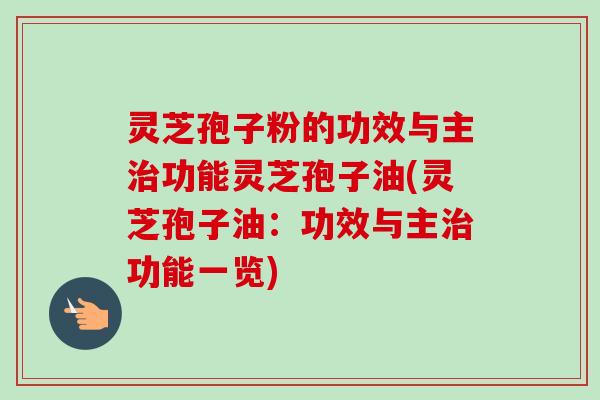 灵芝孢子粉的功效与主功能灵芝孢子油(灵芝孢子油:功效与主功能一览) 灵芝孢子粉的功效与主功能灵芝孢子油(灵芝孢子油:功效与主功能一览)
