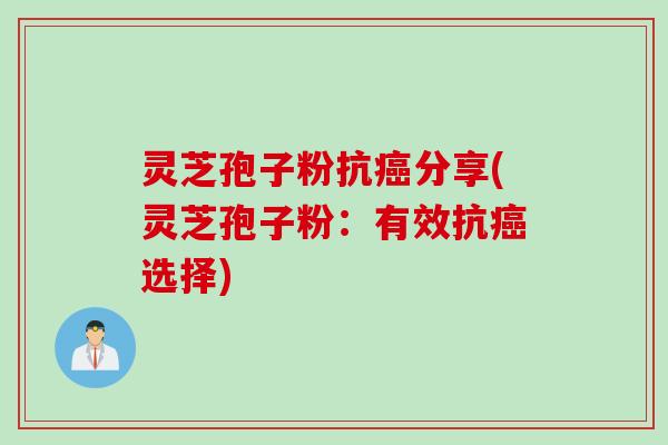 灵芝孢子粉抗癌分享(灵芝孢子粉：有效抗癌选择)