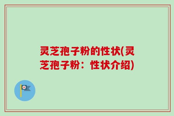 灵芝孢子粉的性状(灵芝孢子粉:性状介绍) 灵芝孢子粉的性状(灵芝孢子粉:性状介绍)