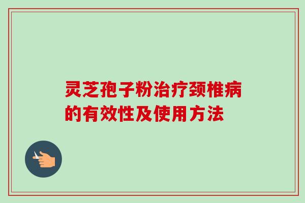 灵芝孢子粉治疗颈椎病的有效性及使用方法